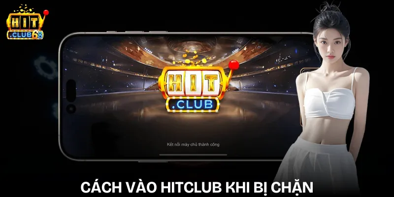 Cách Vào Hitclub khi bị chặn - Bí Kíp Mới Nhất 2026 cach vao hitclub khi bi chan